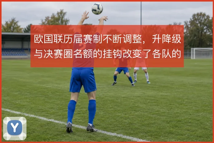 欧国联历届赛制不断调整，升降级与决赛圈名额的挂钩改变了各队的参赛策略