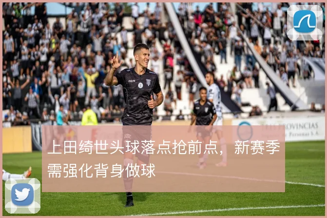 上田绮世头球落点抢前点，新赛季需强化背身做球
