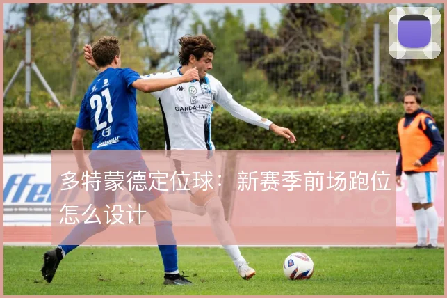 多特蒙德定位球：新赛季前场跑位怎么设计