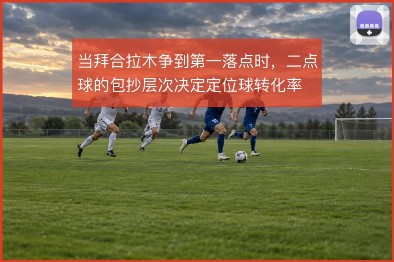 当拜合拉木争到第一落点时，二点球的包抄层次决定定位球转化率