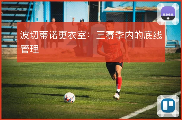 波切蒂诺更衣室:三赛季内的底线管理