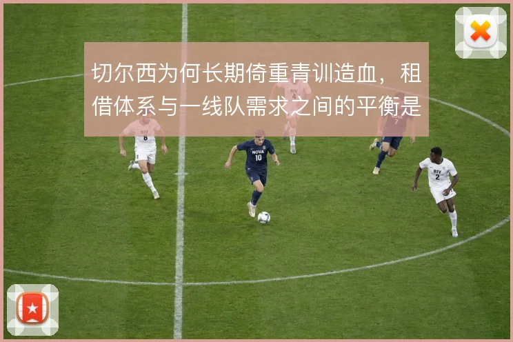 切尔西为何长期倚重青训造血，租借体系与一线队需求之间的平衡是根本原因