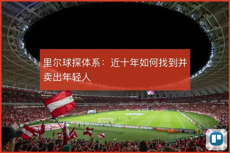 里尔球探体系：近十年如何找到并卖出年轻人