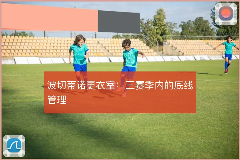 波切蒂诺更衣室：三赛季内的底线管理
