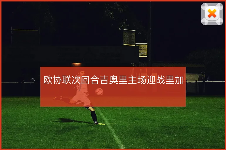 欧协联次回合吉奥里主场迎战里加