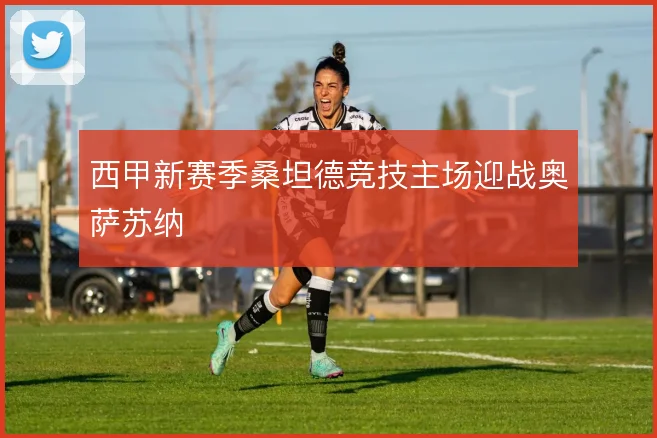 西甲新赛季桑坦德竞技主场迎战奥萨苏纳