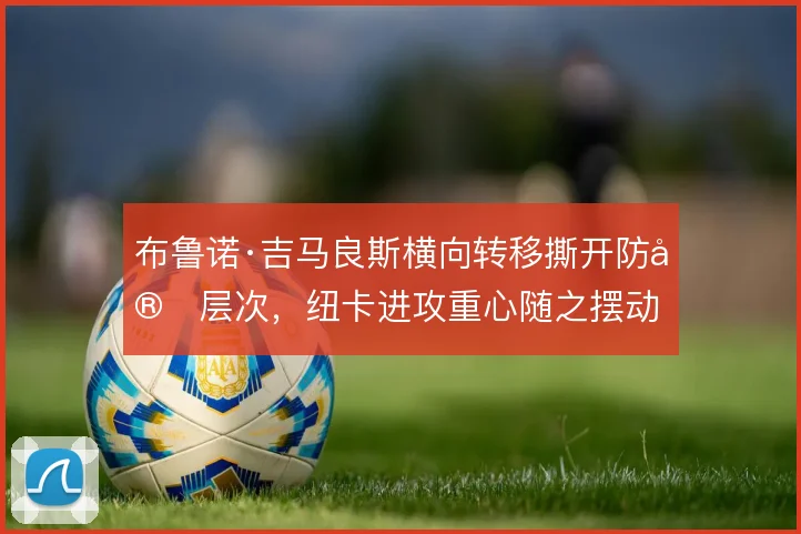 布鲁诺·吉马良斯横向转移撕开防守层次,纽卡进攻重心随之摆动
