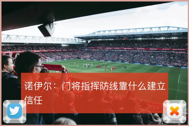 诺伊尔:门将指挥防线靠什么建立信任