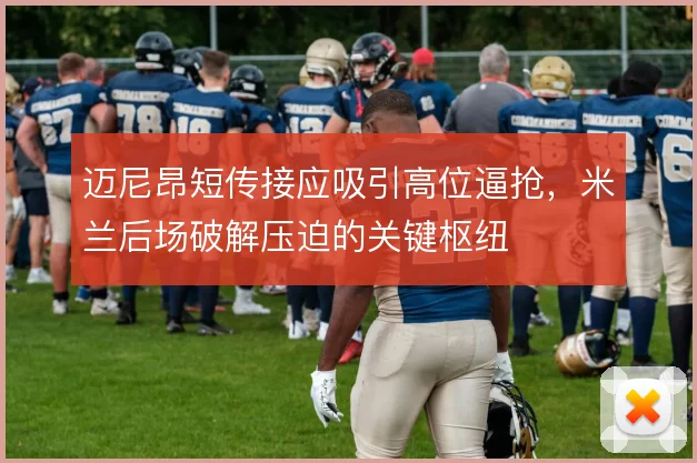 迈尼昂短传接应吸引高位逼抢，米兰后场破解压迫的关键枢纽