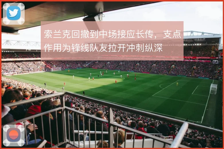 索兰克回撤到中场接应长传，支点作用为锋线队友拉开冲刺纵深