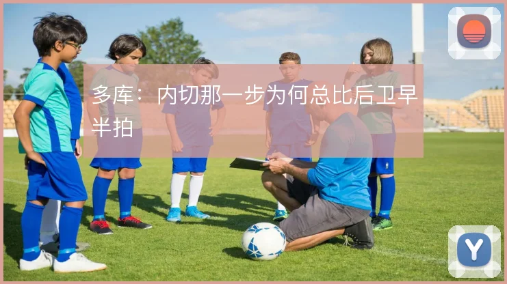 多库:内切那一步为何总比后卫早半拍