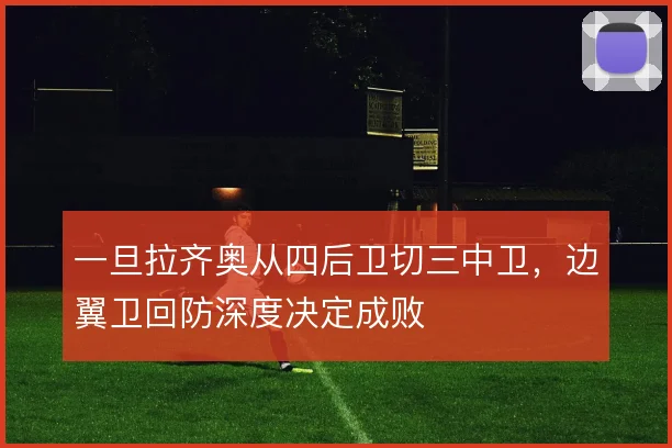 一旦拉齐奥从四后卫切三中卫，边翼卫回防深度决定成败