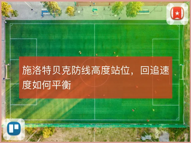 施洛特贝克防线高度站位，回追速度如何平衡