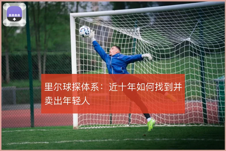 里尔球探体系：近十年如何找到并卖出年轻人