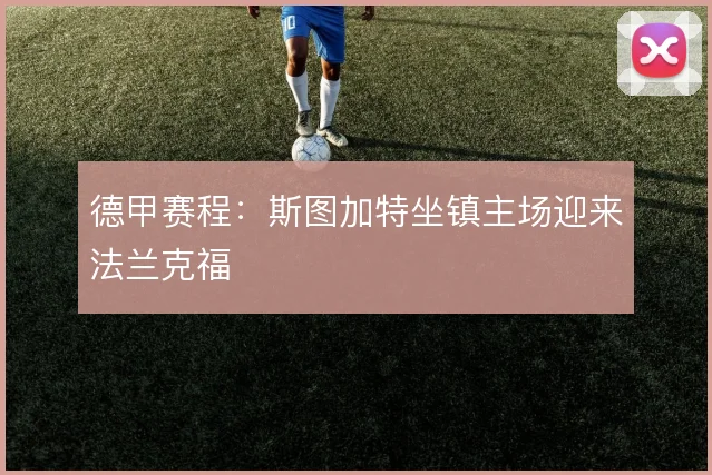 德甲赛程:斯图加特坐镇主场迎来法兰克福