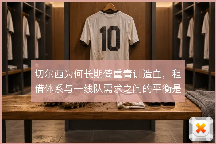 切尔西为何长期倚重青训造血,租借体系与一线队需求之间的平衡是根本原因