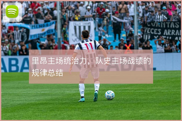 里昂主场统治力，队史主场战绩的规律总结