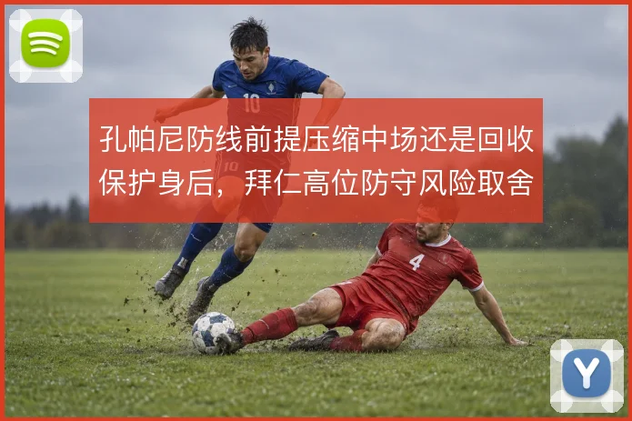 孔帕尼防线前提压缩中场还是回收保护身后，拜仁高位防守风险取舍