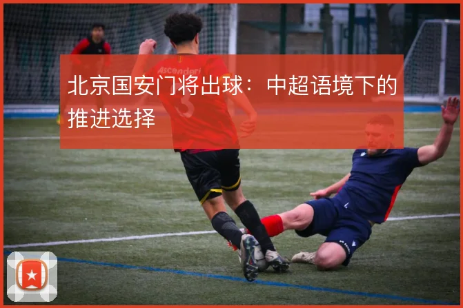 北京国安门将出球:中超语境下的推进选择