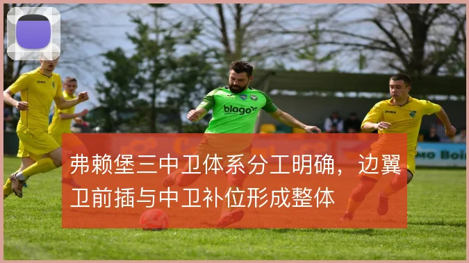 弗赖堡三中卫体系分工明确，边翼卫前插与中卫补位形成整体