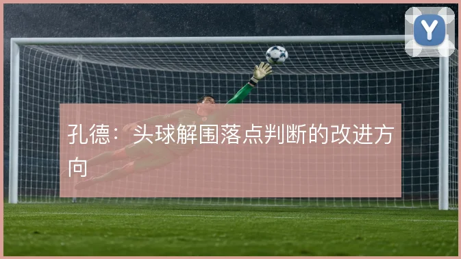 孔德：头球解围落点判断的改进方向