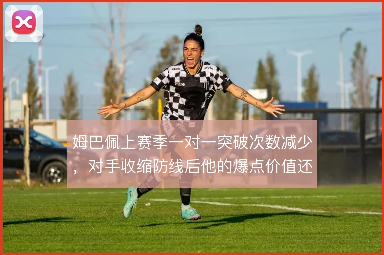 姆巴佩上赛季一对一突破次数减少,对手收缩防线后他的爆点价值还剩几何