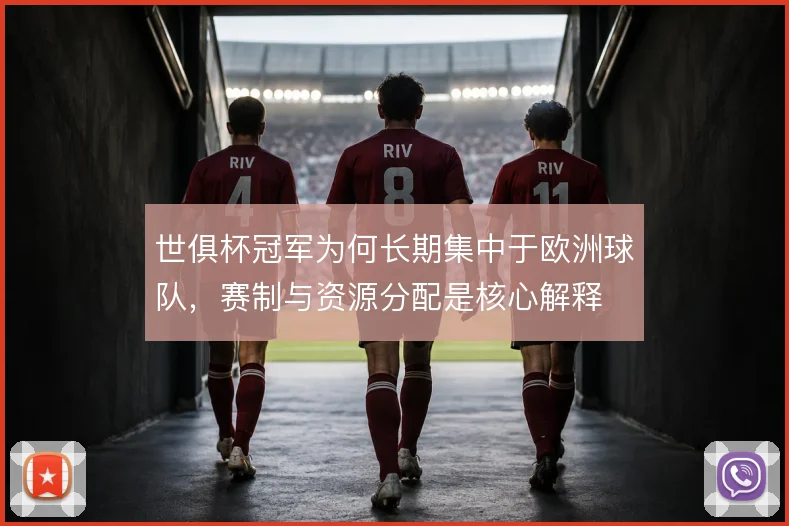 世俱杯冠军为何长期集中于欧洲球队，赛制与资源分配是核心解释